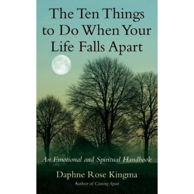 The Ten Things to Do When Your Life Falls Apart: An Emotional and Spiritual Handbook, Daphne Rose Kingma