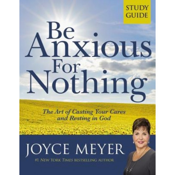 Be Anxious for Nothing: Study Guide: The Art of Casting Your Cares and Resting in God, Joyce Meyer
