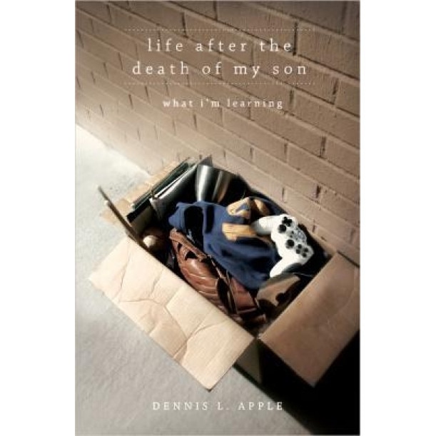 Life After the Death of My Son: What I'm Learning, Dennis L. Apple