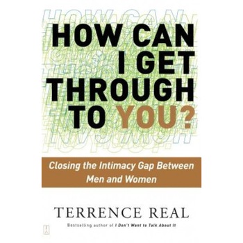 How Can I Get Through to You?: Closing the Intimacy Gap Between Men and Women - Terrence Real How Can I Get Through to You?: Closing the Intimacy Gap Between Men and Women - Terrence Real