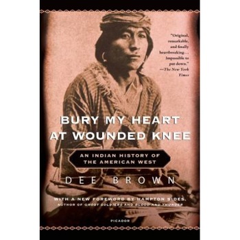 Bury My Heart at Wounded Knee: An Indian History of the American West, Dee Brown Bury My Heart at Wounded Knee: An Indian History of the American West, Dee Brown
