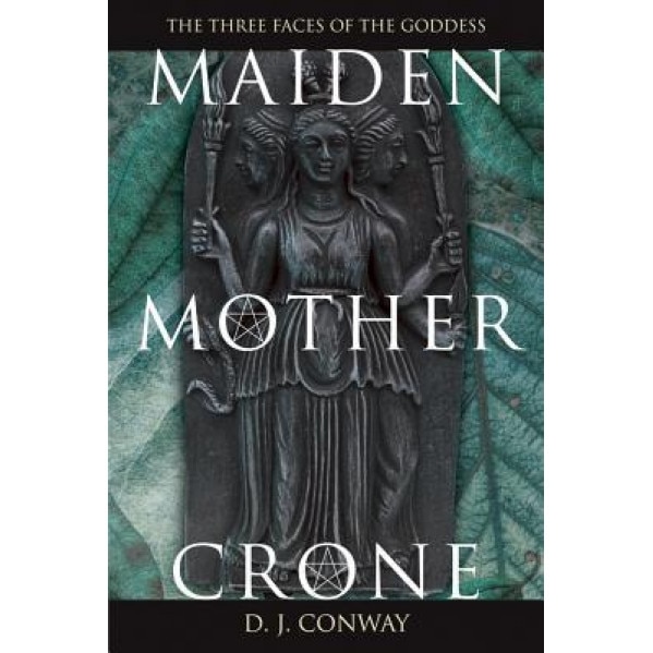 Maiden, Mother, Crone Maiden, Mother, Crone: The Myth & Reality of the Triple Goddess the Myth & Reality of the Triple Goddess, D. J. Conway