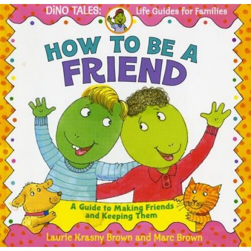 How to Be a Friend: A Guide to Making Friends and Keeping Them, Laurene Krasny Brown, Marc Tolon Brown