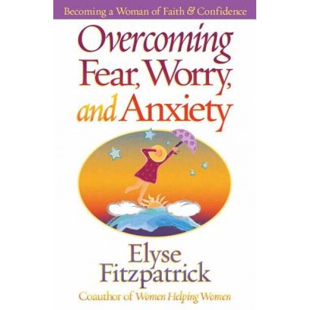 Overcoming Fear, Worry, and Anxiety: Becoming a Woman of Faith and Confidence, Elyse Fitzpatrick
