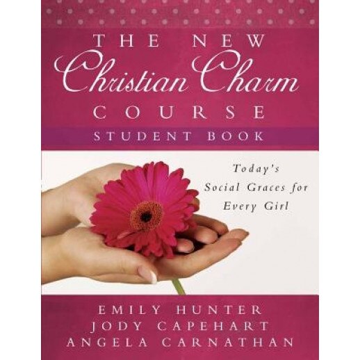 The New Christian Charm Course (Student: Today's Social Graces for Every Girl, Jody Capehart, Angela Carnathan, Emily Hunter