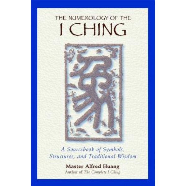 The Numerology of the I Ching: A Sourcebook of Symbols, Structures, and Traditional Wisdom - Alfred Huang, Taoist Master Alfred Huang