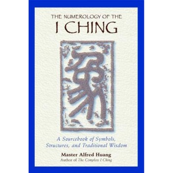 The Numerology of the I Ching: A Sourcebook of Symbols, Structures, and Traditional Wisdom - Alfred Huang, Taoist Master Alfred Huang The Numerology of the I Ching: A Sourcebook of Symbols, Structures, and Traditional Wisdom - Alfred Huang, Taoist Master Alfred Huang