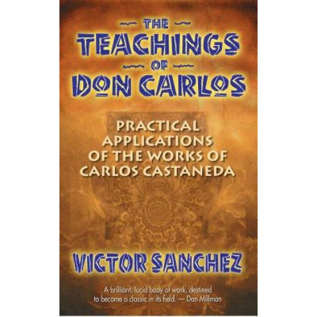 The Teachings of Don Carlos: Practical Applications of the Works of Carlos Castaneda - Victor Sanchez