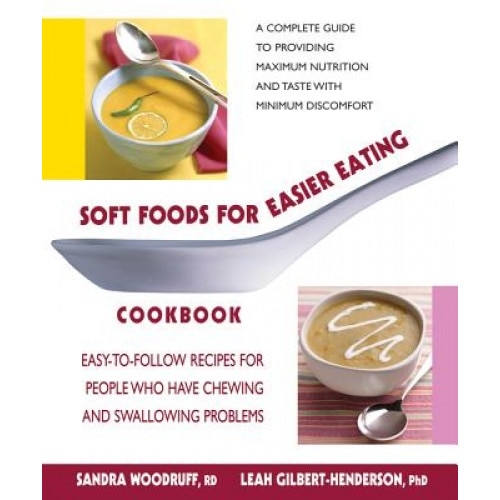 Soft Foods for Easier Eating Cookbook: Easy-To-Follow Recipes for People Who Have Chewing and Swallowing Problems, Leah Gilbert-Henderson, Sandra Woodruff