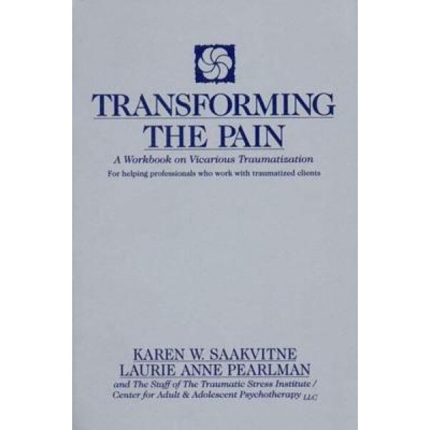 Transforming the Pain: A Workbook on Vicarious Traumatization - Laurie Anne Pearlman, Karen W. Saakvitne, Saakvitne