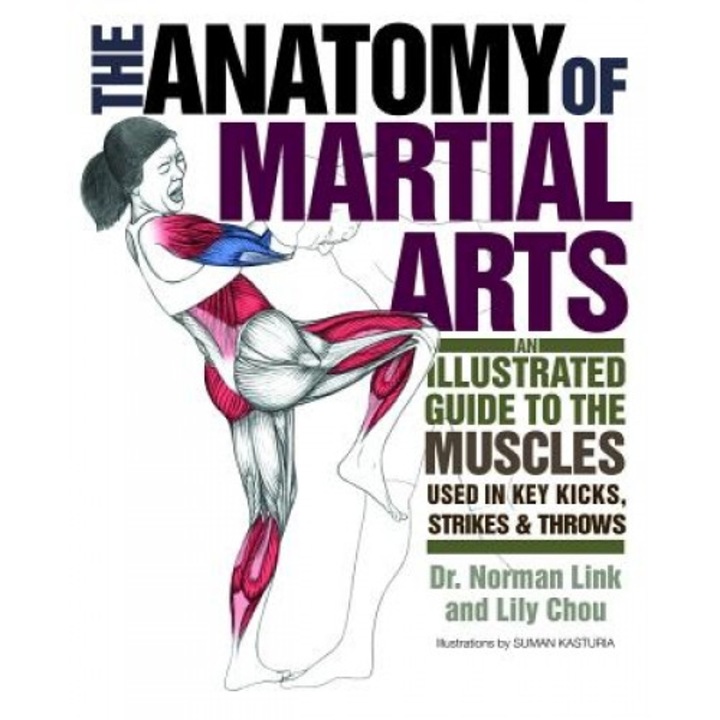 The Anatomy of Martial Arts: An Illustrated Guide to the Muscles Used for Each Strike, Kick, and Throw, Lily Chou, Norman G. Link