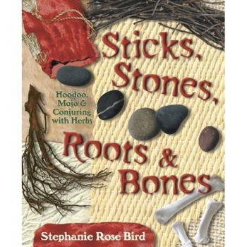Sticks, Stones, Roots & Bones: Hoodoo, Mojo & Conjuring with Herbs - Stephanie Rose Bird Sticks, Stones, Roots & Bones: Hoodoo, Mojo & Conjuring with Herbs - Stephanie Rose Bird
