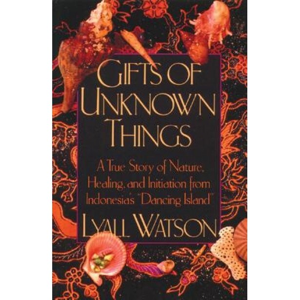 Gifts of Unknown Things: A True Story of Nature, Healing, and Initiation from Indonesia's Dancing Island - Lyall Watson