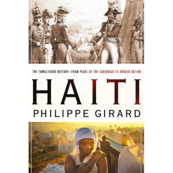 Haiti: The Tumultuous History--From Pearl of the Caribbean to Broken Nation, Philippe R. Girard