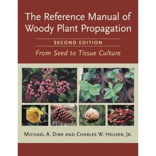 The Reference Manual of Woody Plant Propagation: From Seed to Tissue Culture, Charles W., JR. Heuser, Michael A. Dirr