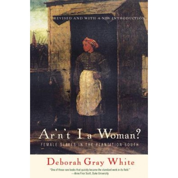 Ar'n't I a Woman?: Female Slaves in the Plantation South, Deborah Gray White