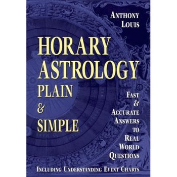 Horary Astrology: Plain & Simple: Fast & Accurate Answers to Real World Questions - Anthony Louis Horary Astrology: Plain & Simple: Fast & Accurate Answers to Real World Questions - Anthony Louis