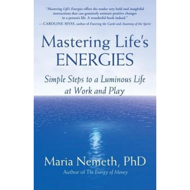 Mastering Life's Energies: Simple Steps to a Luminous Life at Work and Play, Maria Nemeth
