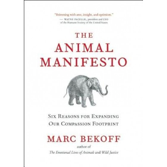 The Animal Manifesto: Six Reasons for Expanding Our Compassion Footprint, Marc Bekoff