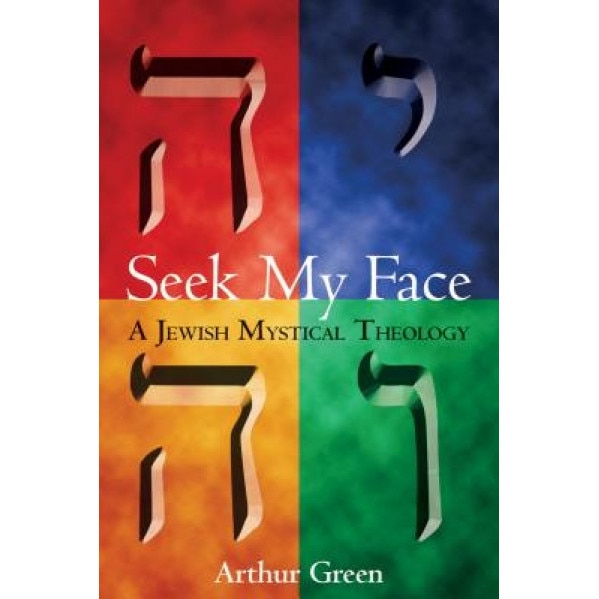 Seek My Face: A Jewish Mystical Theology, Arthur Green