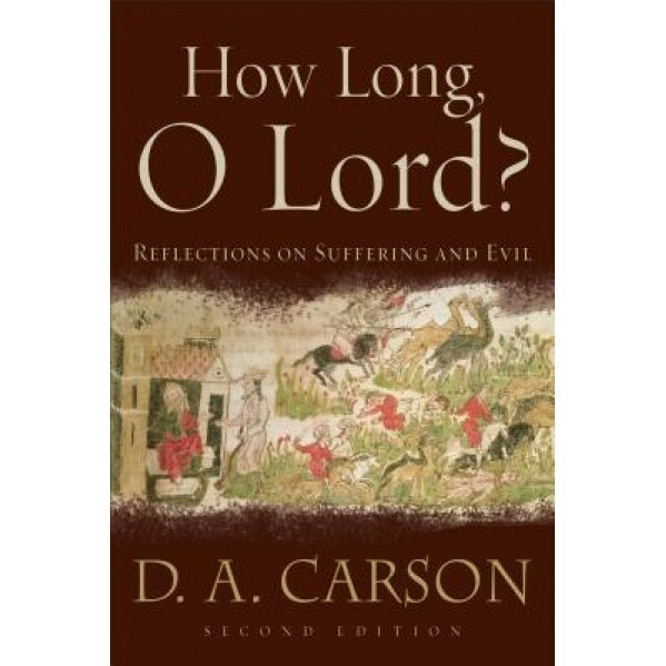 How Long, O Lord?: Reflections on Suffering and Evil, D. A. Carson