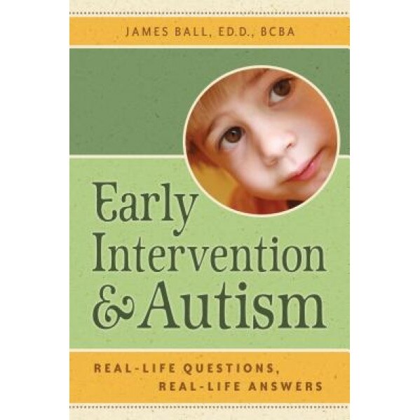 Early Intervention and Autism: Real-Life Questions, Real-Life Answers, James Ball