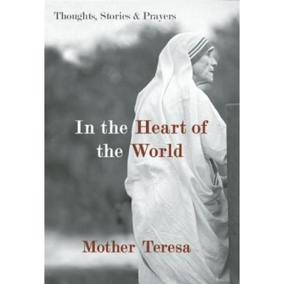 In the Heart of the World: Thoughts, Stories & Prayers, Mother Teresa of Calcutta