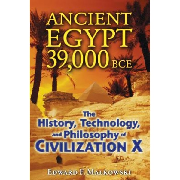 Ancient Egypt 39,000 BCE: The History, Technology, and Philosophy of Civilization X - Edward F. Malkowski