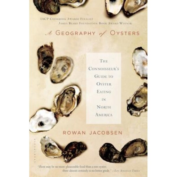 A Geography of Oysters: The Connoisseur's Guide to Oyster Eating in North America, Rowan Jacobsen