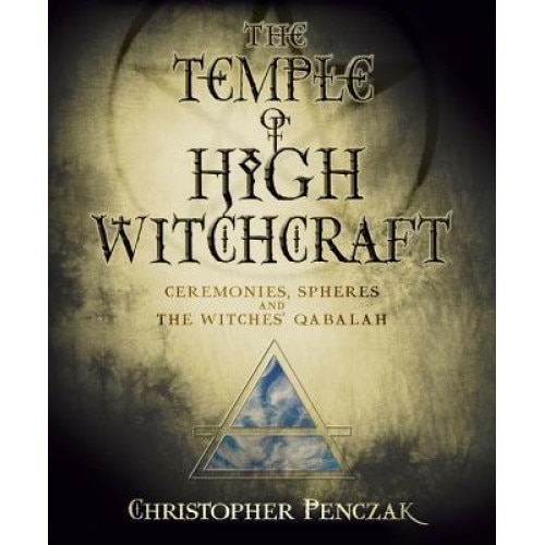 The Temple of High Witchcraft: Ceremonies, Spheres and the Witches' Qabalah - Christopher Penczak