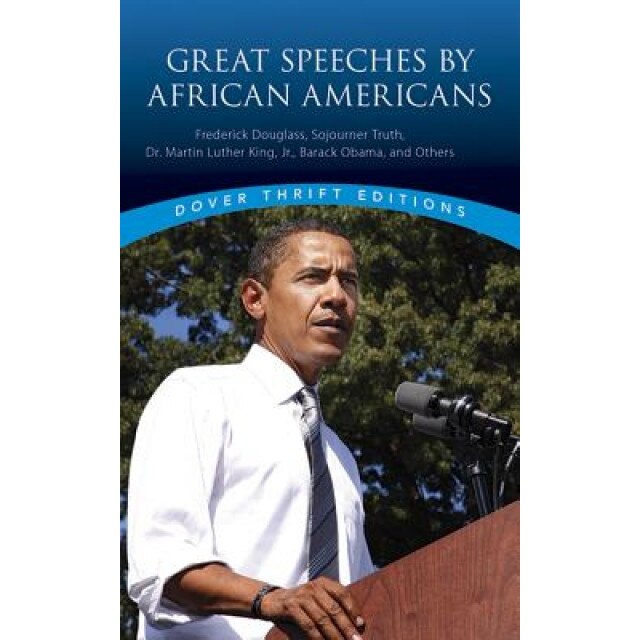 Great Speeches by African Americans: Frederick Douglass, Sojourner Truth, Dr. Martin Luther King, Jr., Barack Obama, and Others,