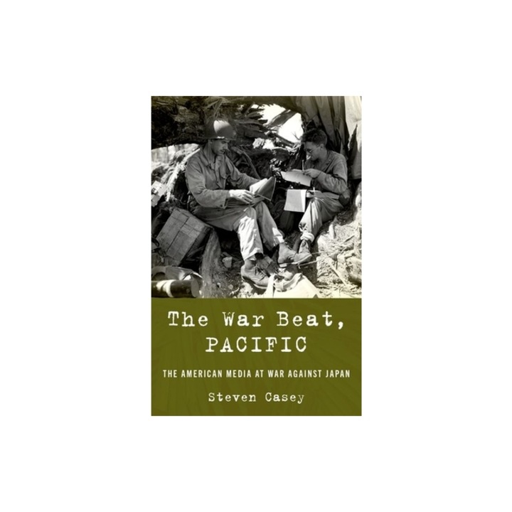 The War Beat, Pacific The American Media at War Against Japan, Steven Casey