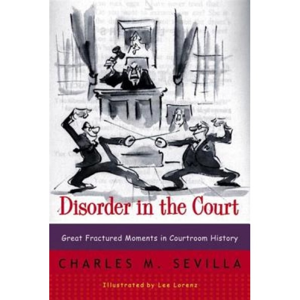 Disorder in the Court: Great Fractured Moments in Courtroom History, Charles M. Sevilla