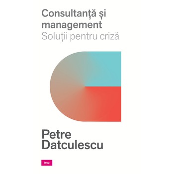 Consultanta si managament. Solutii pentru criza - Petre Datculescu Consultanta si managament. Solutii pentru criza - Petre Datculescu