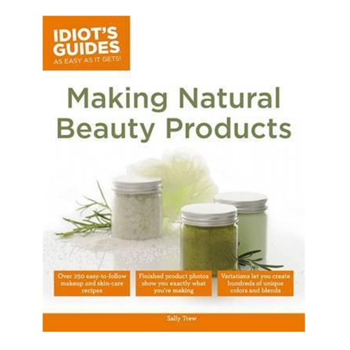 Idiot s Guides: Making Natural Beauty Products - Sally Trew