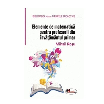 Elemente de Matematica pentru profesorii invatamantului Primar Ed.2 Rev. Elemente de Matematica pentru profesorii invatamantului Primar Ed.2 Rev.