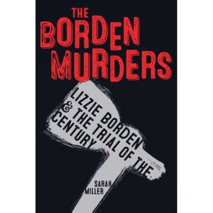 The Borden Murders: Lizzie Borden And The Trial Of The Century - Sarah Miller
