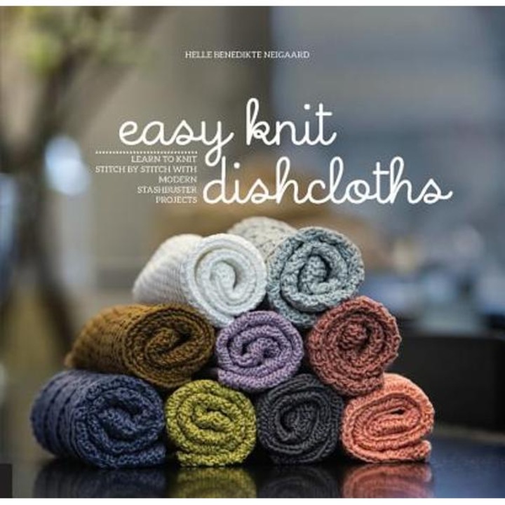 Easy Knit Dishcloths: Learn To Knit Stitch By Stitch With Modern Stashbuster Projects - Helle Benedikte Neigaard