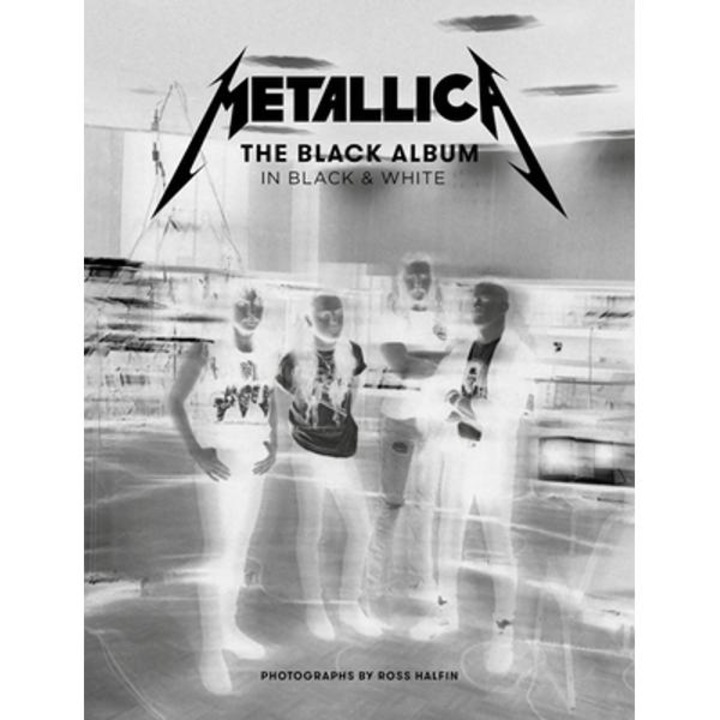 Metallica: The Black Album In Black & White: Photographs By Ross Halfin - Ross Halfin
