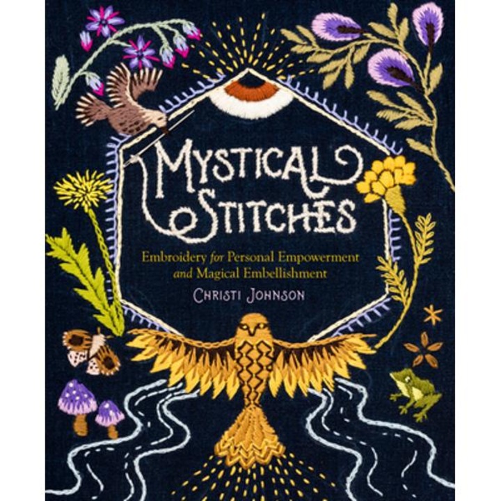 Mystical Stitches: Embroidery For Personal Empowerment And Magical Embellishment - Christi Johnson