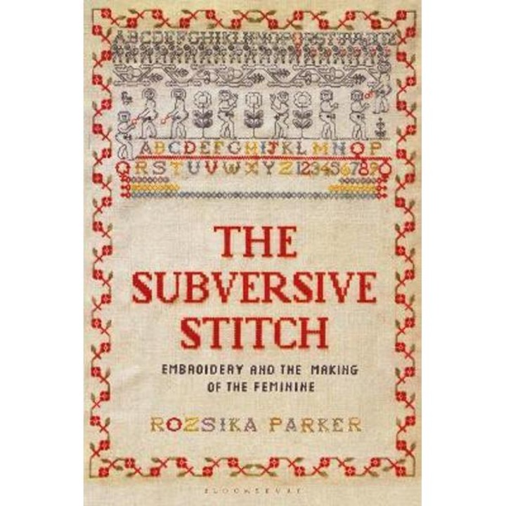The Subversive Stitch: Embroidery And The Making Of The Feminine - Rozsika Parker