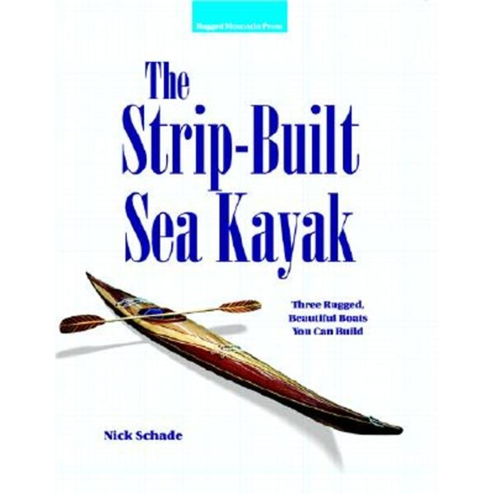 The Strip-Built Sea Kayak: Three Rugged, Beautiful Boats You Can Build - Nick Schade