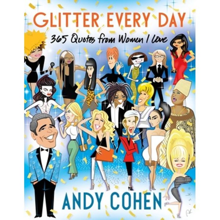 Glitter Every Day: 365 Quotes from Women I Love - Andy Cohen