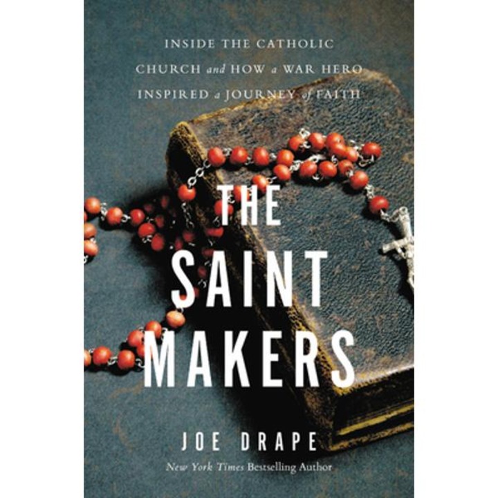 The Saint Makers: Inside The Catholic Church And How A War Hero Inspired A Journey Of Faith - Joe Drape