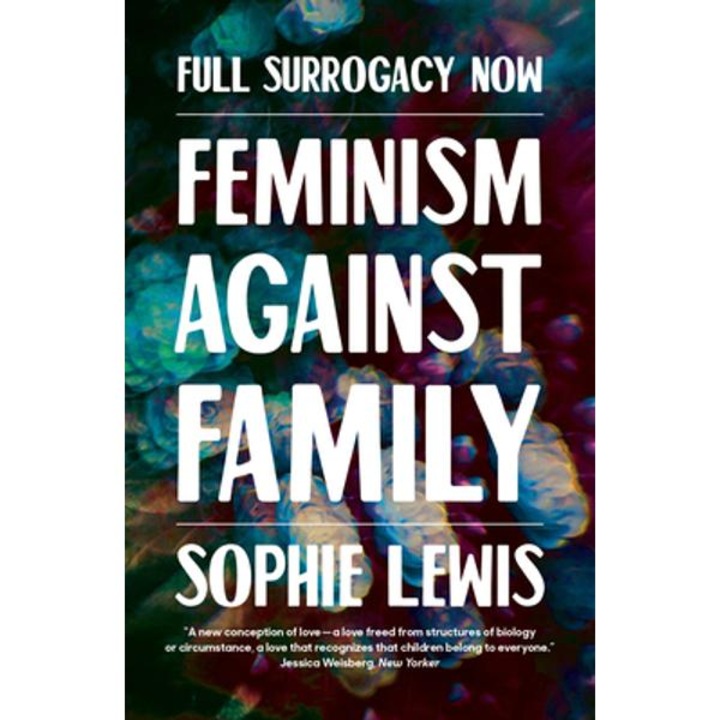 Full Surrogacy Now: Feminism Against Family - Sophie Lewis