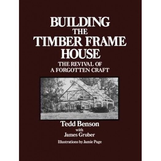Building the Timber Frame House: The Revival of a Forgotten Craft, Tedd Benson