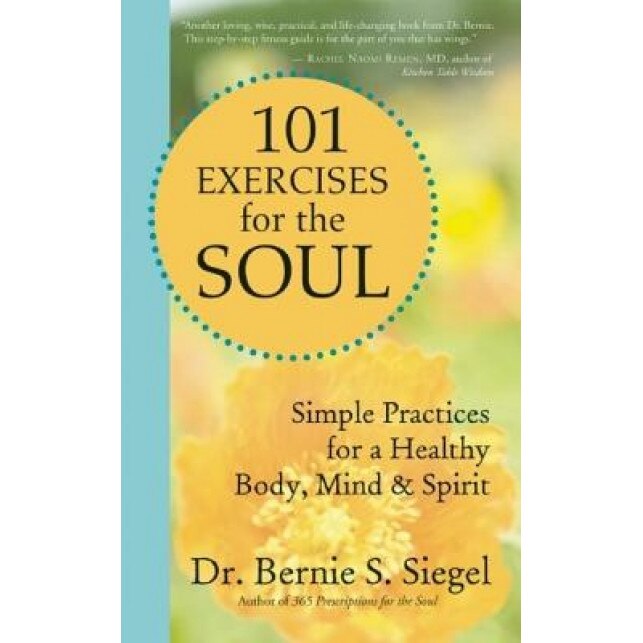 101 Exercises for the Soul: Simple Practices for a Healthy Body, Mind & Spirit, Bernie S. Siegel