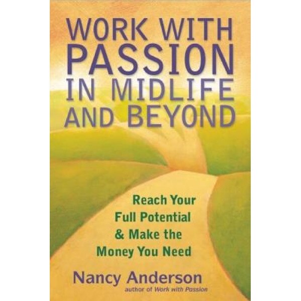Work with Passion in Midlife and Beyond: Reach Your Full Potential & Make the Money You Need - Nancy Anderson