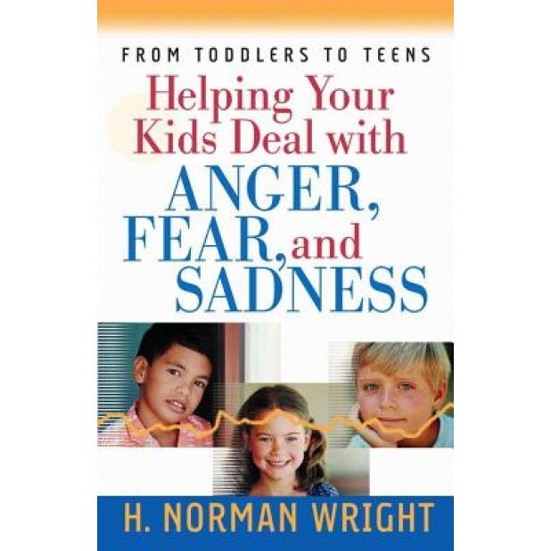 Helping Your Kids Deal with Anger, Fear, and Sadness, H. Norman Wright