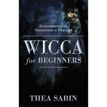 Wicca for Beginners: Fundamentals of Philosophy & Practice - Thea Sabin Wicca for Beginners: Fundamentals of Philosophy & Practice - Thea Sabin